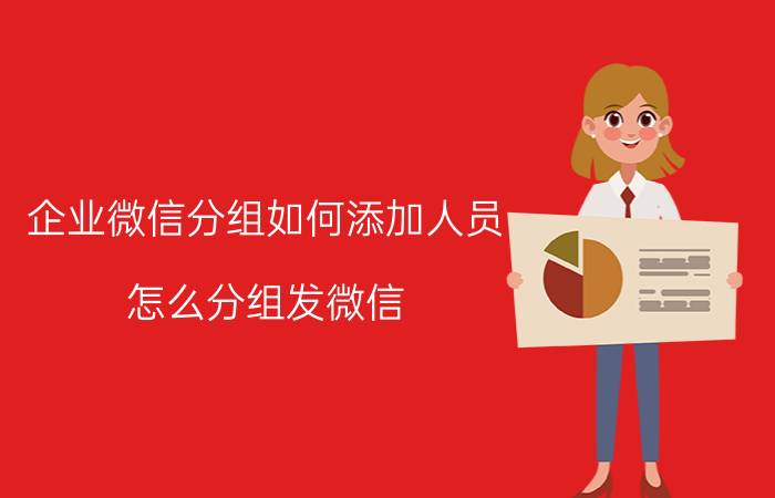 企业微信分组如何添加人员 怎么分组发微信？